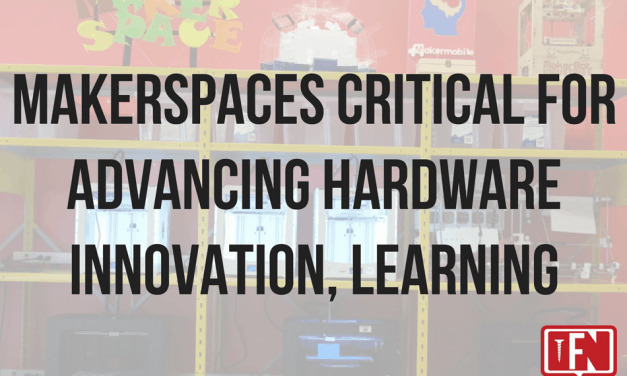Makerspaces Critical for Advancing Hardware Innovation, Learning