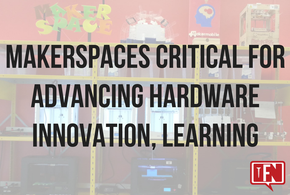 Makerspaces Critical for Advancing Hardware Innovation, Learning