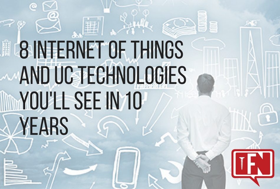 8 Internet Of Things And UC Technologies You’ll See In 10 Years