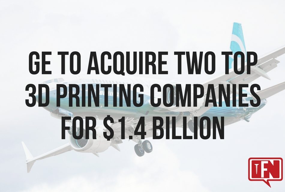 GE To Acquire Two Top 3D Printing Companies For $1.4 Billion