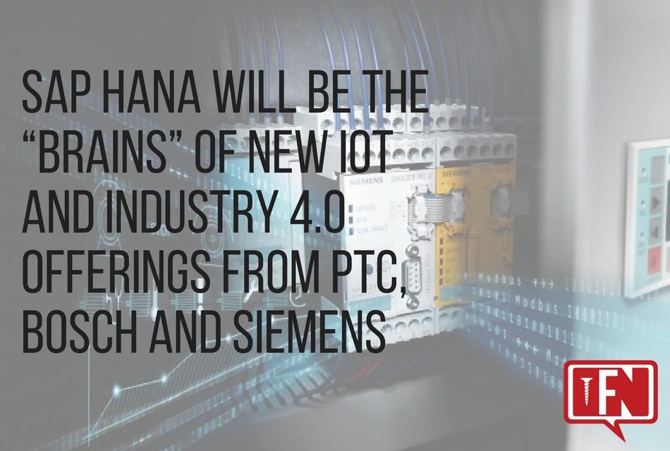 SAP HANA Will Be the “Brains” of New IoT and Industry 4.0 Offerings from PTC, Bosch and Siemens