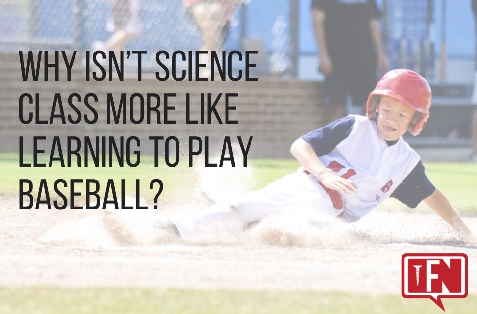Why Isn’t Science Class More Like Learning to Play Baseball?