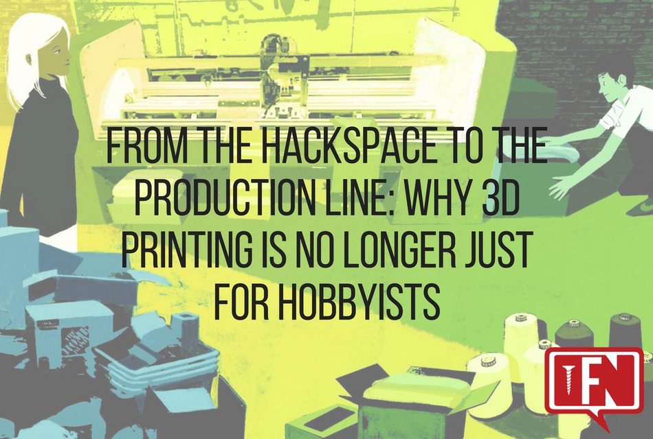 From the Hackspace to the Production Line: Why 3D Printing is No Longer Just for Hobbyists
