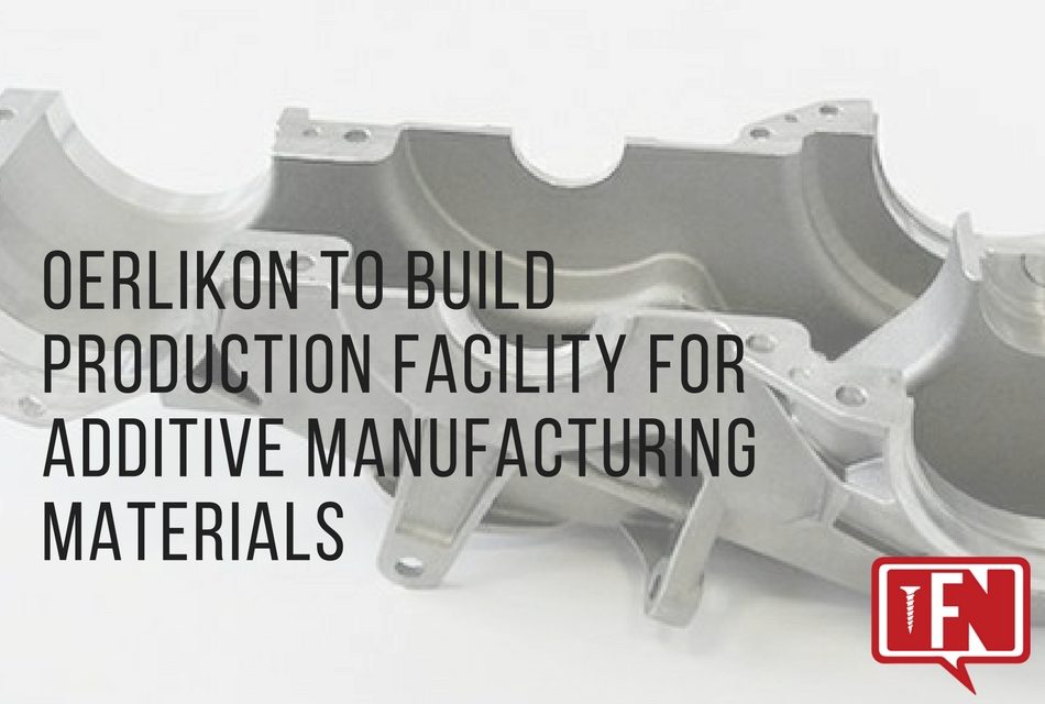 Oerlikon to Build Production Facility for Additive Manufacturing Materials