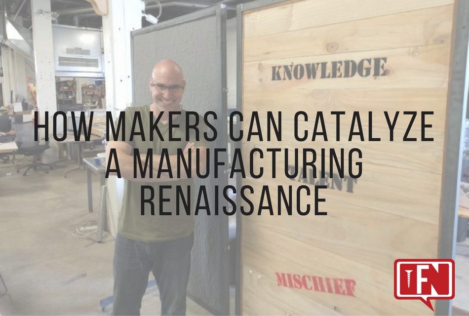 How Makers Can Catalyze a Manufacturing Renaissance