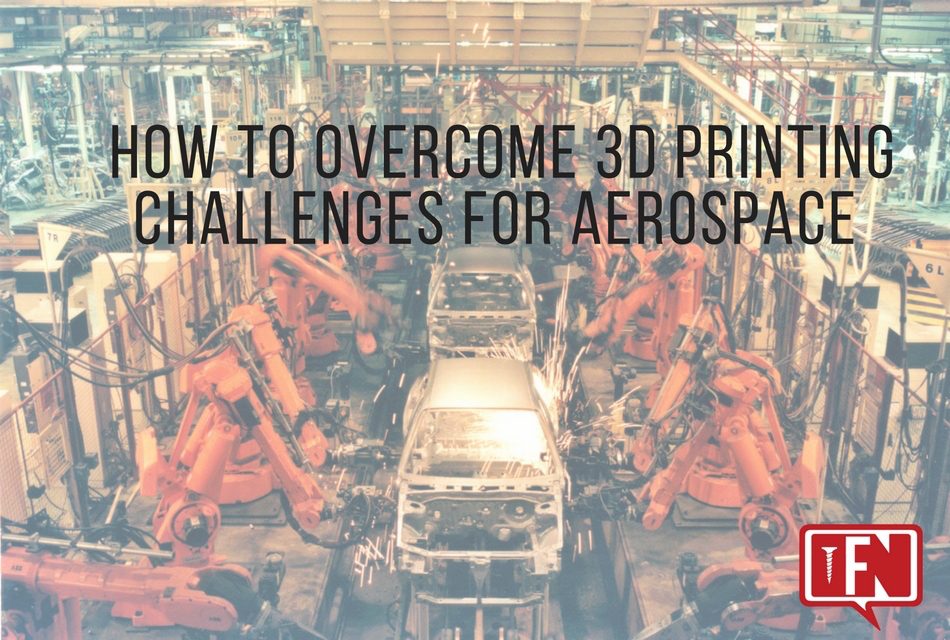 How to Overcome 3D Printing Challenges for Aerospace