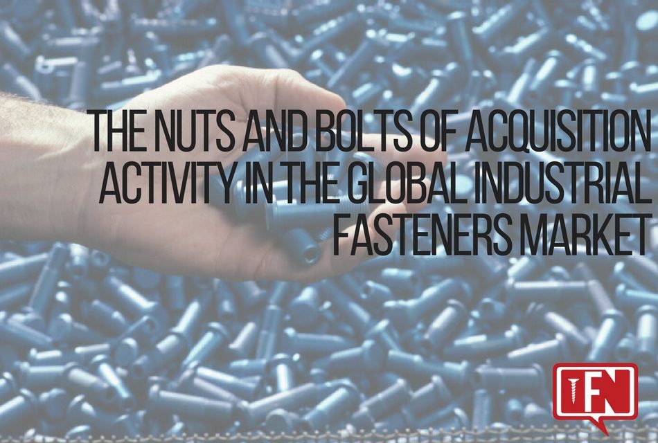 The Nuts and Bolts of Acquisition Activity in the Global Industrial Fasteners Market