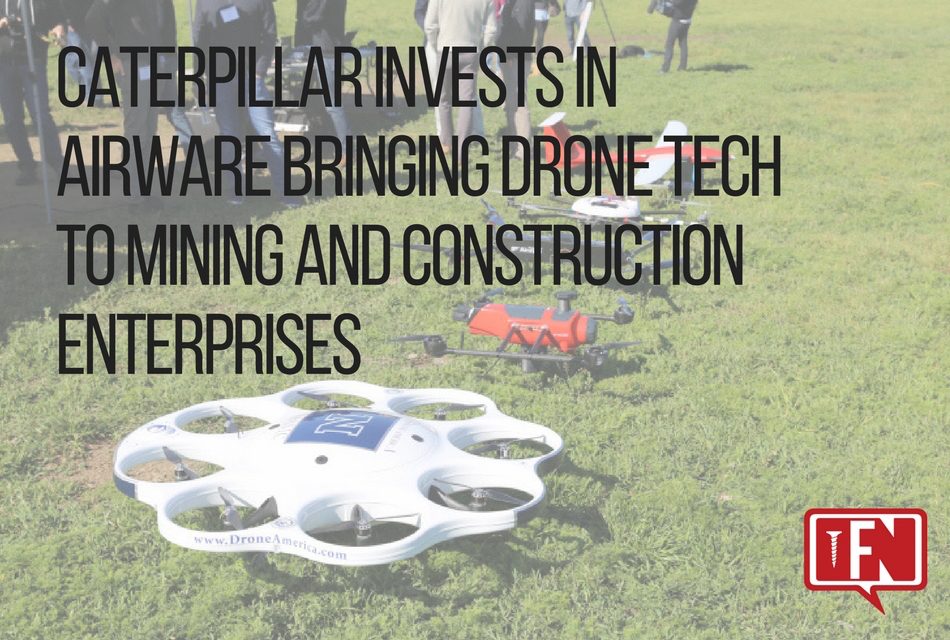 Caterpillar Invests in Airware Bringing Drone Tech to Mining and Construction Enterprises