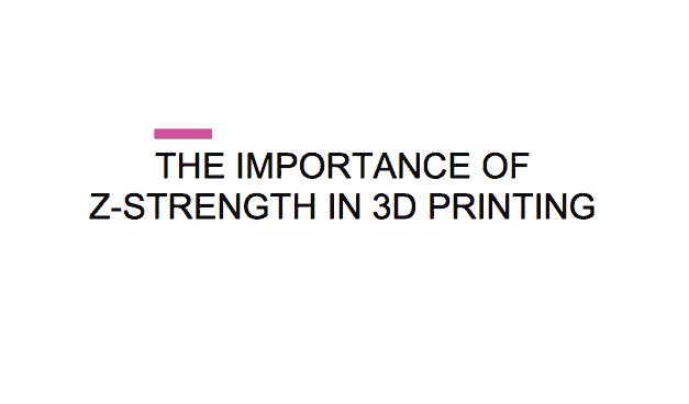 THE IMPORTANCE OF Z-STRENGTH IN 3D PRINTING