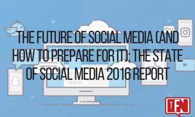 The Future of Social Media (And How to Prepare For It): The State of Social Media 2016 Report
