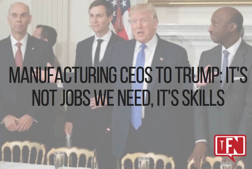 Manufacturing CEOs to Trump: It’s Not Jobs We Need, It’s Skills
