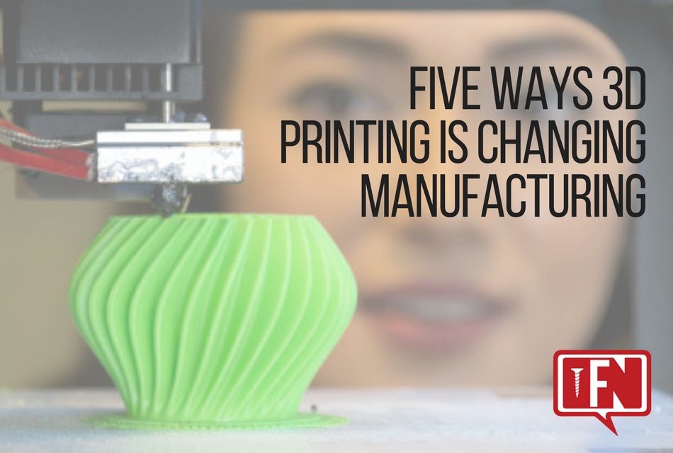 Five Ways 3D Printing is Changing Manufacturing