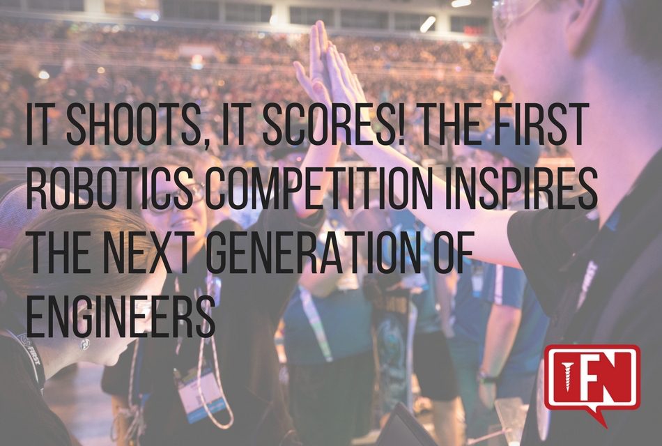It Shoots, It Scores! The FIRST Robotics Competition Inspires The Next Generation Of Engineers