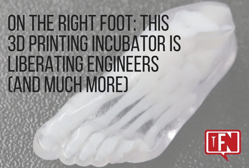 On The Right Foot: This 3D Printing Incubator Is Liberating Engineers (And Much More)