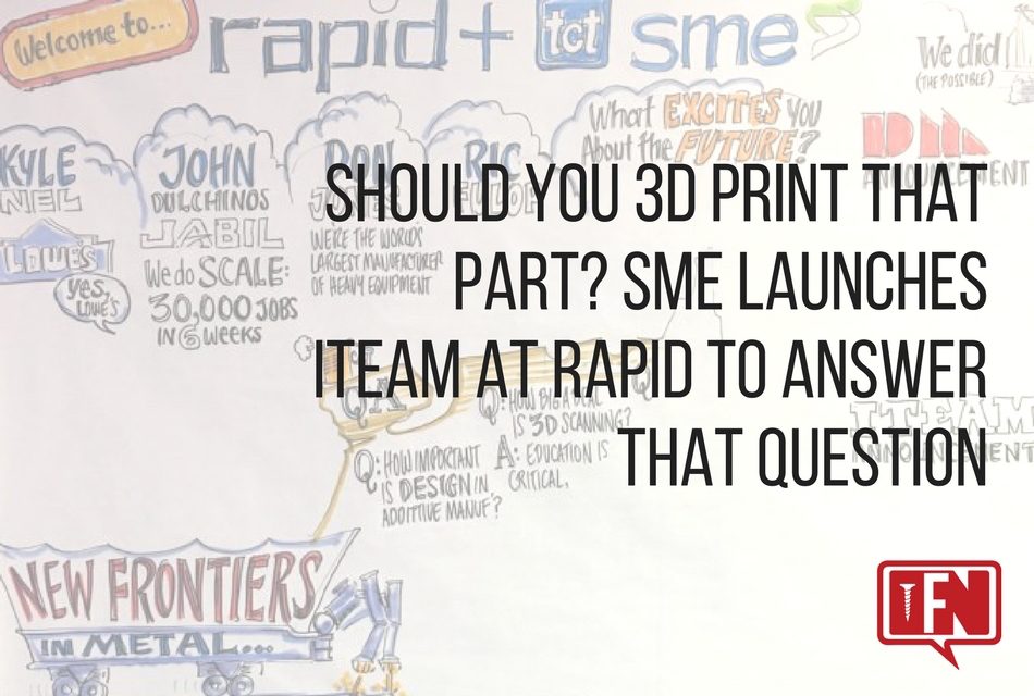 Should You 3D Print That Part? SME Launches ITEAM at RAPID to Answer That Question