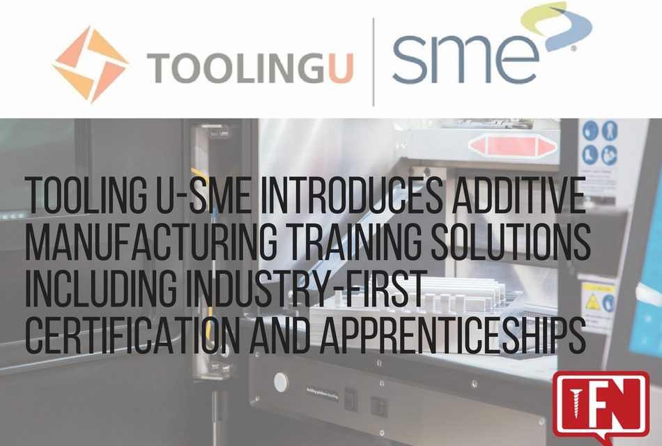Tooling U-SME Introduces Additive Manufacturing Training Solutions Including Industry-First Certification and Apprenticeships