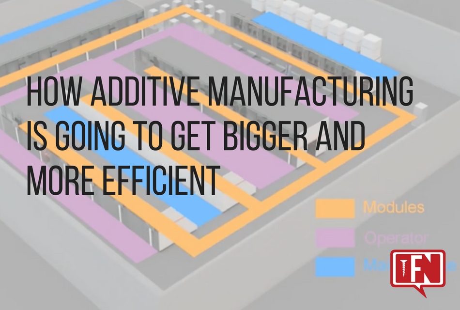 How Additive Manufacturing is Going to get Bigger and More Efficient
