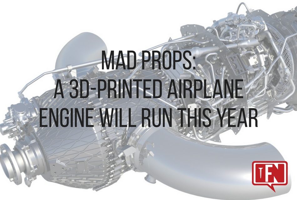 Mad Props: A 3D-Printed Airplane Engine Will Run This Year