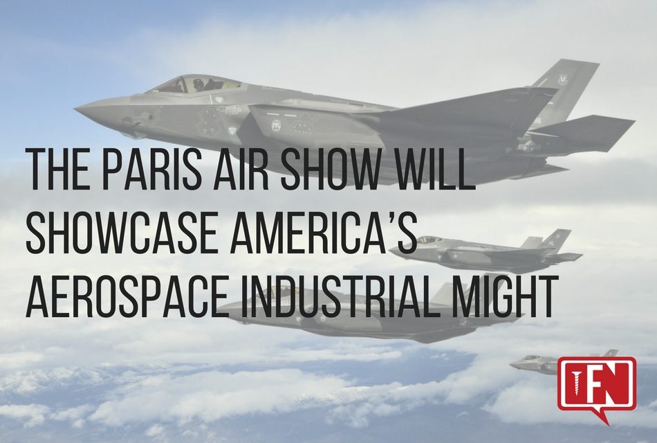 The Paris Air Show Will Showcase America’s Aerospace Industrial Might