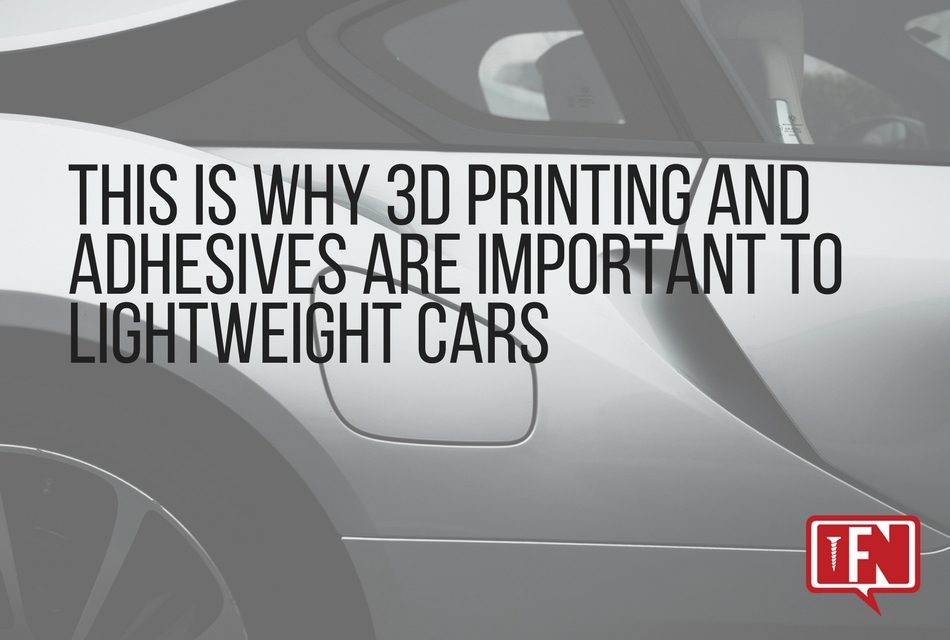 This is Why 3D Printing and Adhesives Are Important to Lightweight Cars