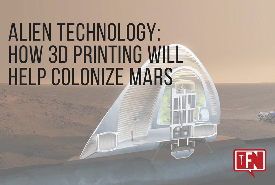 Alien Technology: How 3D Printing Will Help Colonize Mars