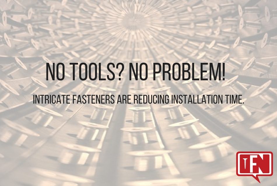 No Tools? No Problem! Intricate fasteners are reducing installation time.