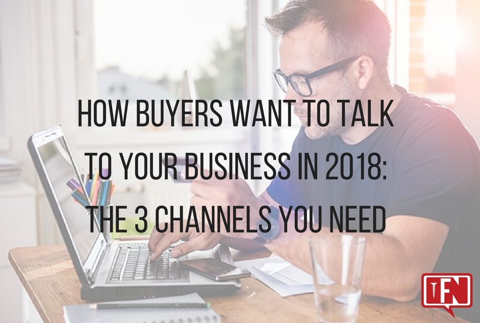 How Buyers Want to Talk to Your Business in 2018: The 3 Channels You Need