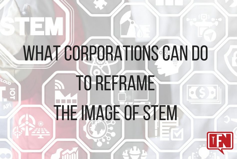 What Corporations Can Do To Reframe The Image Of STEM