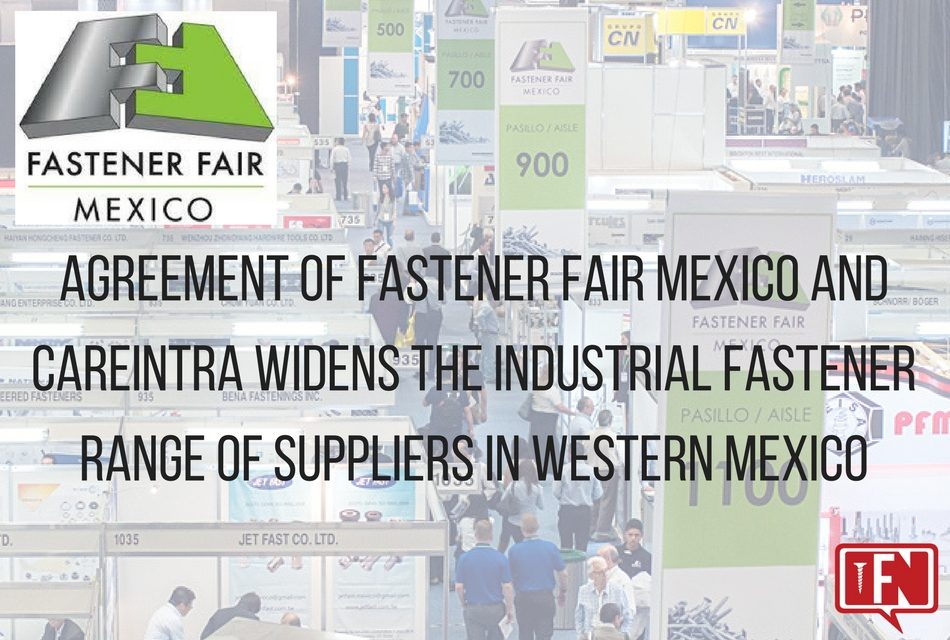 AGREEMENT OF FASTENER FAIR MEXICO AND CAREINTRA WIDENS THE INDUSTRIAL FASTENER RANGE OF SUPPLIERS IN WESTERN MEXICO