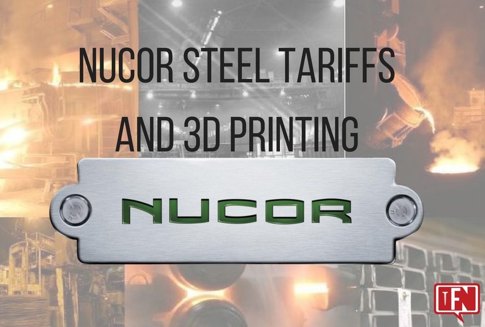 Nucor Steel Tariffs and 3D Printing