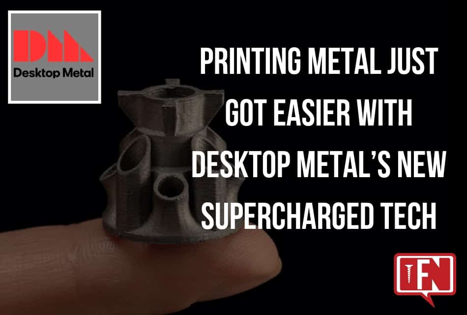 Printing Metal Just Got Easier with Desktop Metal’s New Supercharged Tech