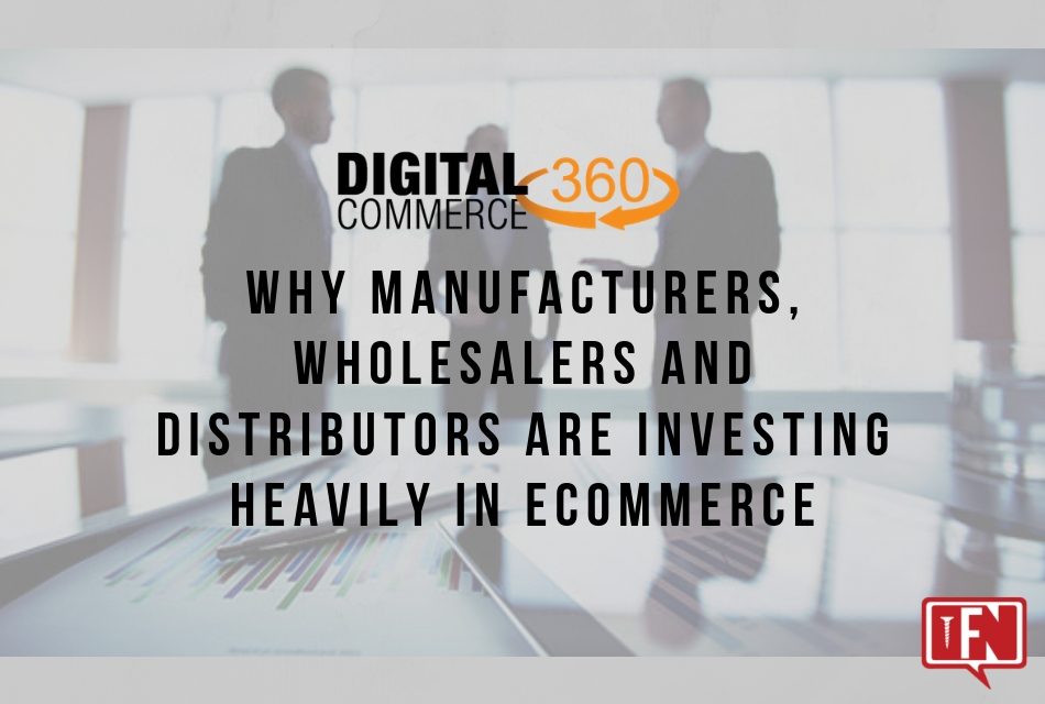 Why Manufacturers, Wholesalers and Distributors Are Investing Heavily in Ecommerce