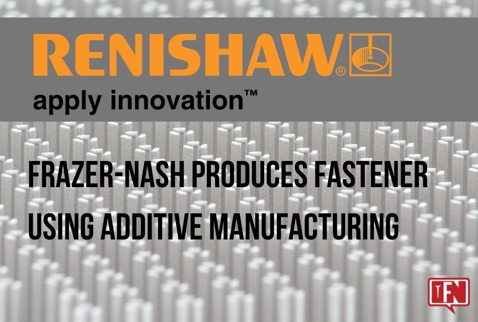 Frazer-Nash Produces Fastener Using Additive Manufacturing