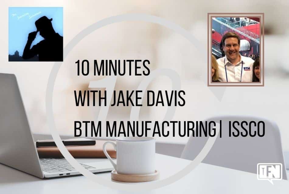 10 Minutes with Jake Davis – BTM Manufacturing/ISSCO