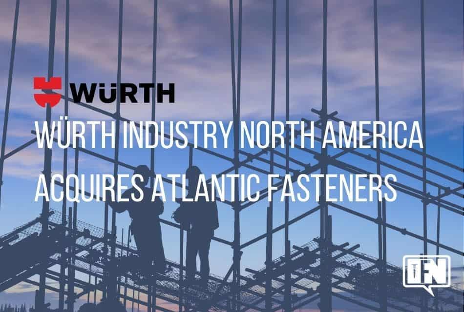 Würth Industry North America Acquires Atlantic Fasteners, Inc. To Grow New Construction Services Division