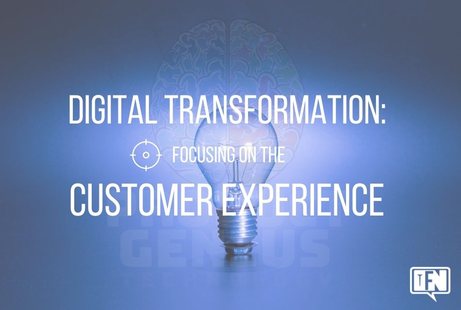 Digital transformation: Focusing on the Customer Experience