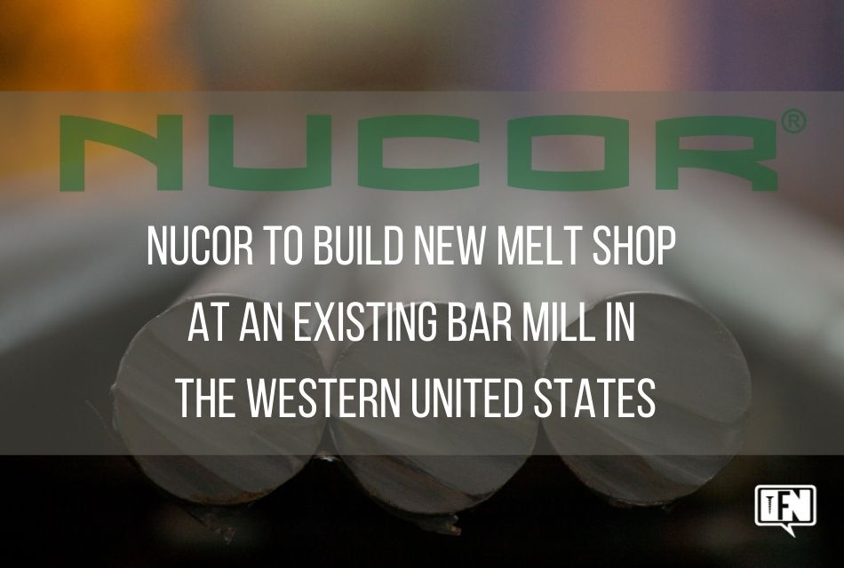 Nucor to Build New Melt Shop at an Existing Bar Mill in the Western United States