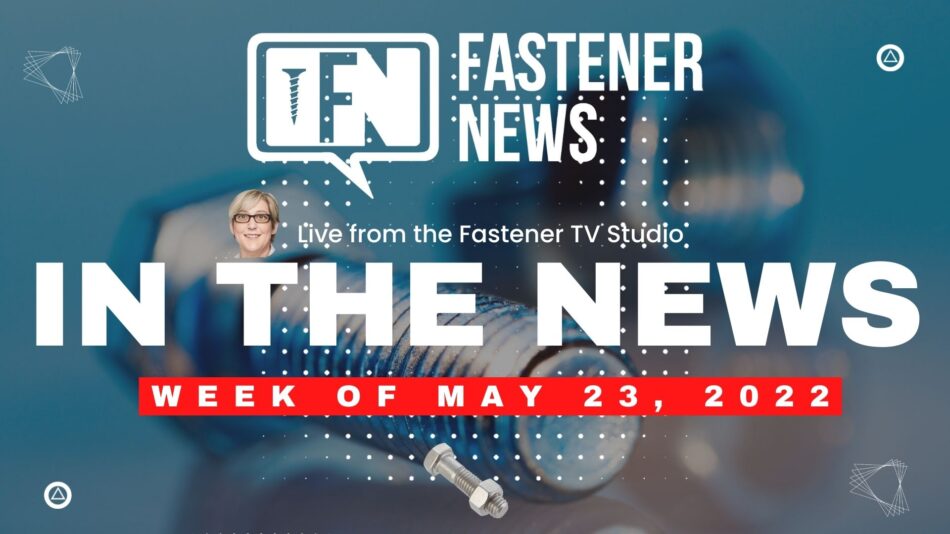 IN THE NEWS with Fastener News Desk the Week of May 23rd, 2022