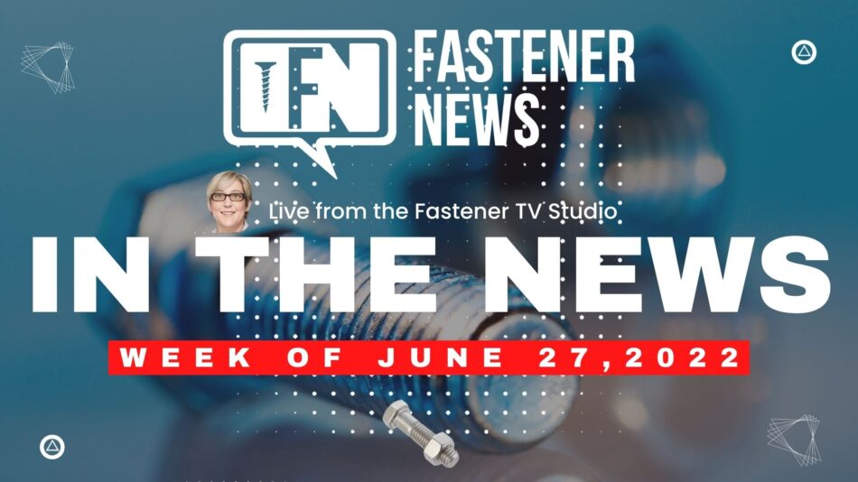 IN THE NEWS with Fastener News Desk the Week of June 27th, 2022