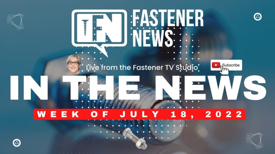 IN THE NEWS with Fastener News Desk the Week of July 18th, 2022