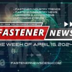 IN THE NEWS with Fastener News Desk the Week of April 15, 2024